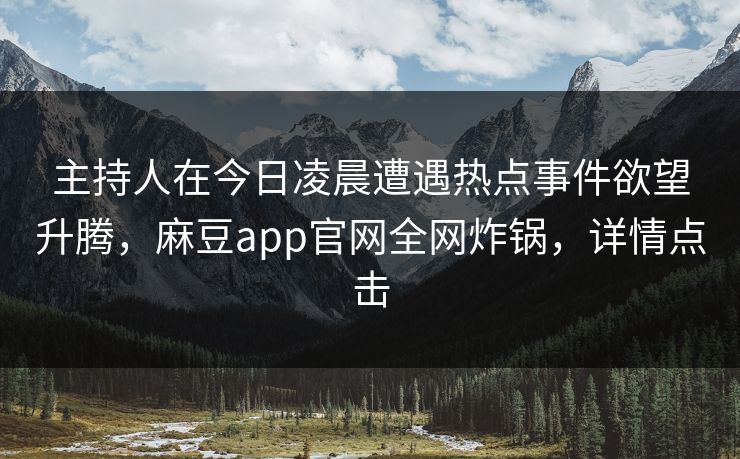 主持人在今日凌晨遭遇热点事件欲望升腾，麻豆app官网全网炸锅，详情点击