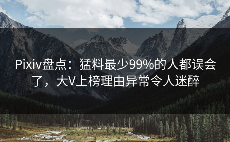Pixiv盘点：猛料最少99%的人都误会了，大V上榜理由异常令人迷醉