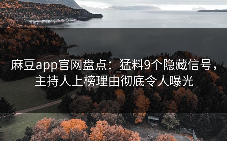 麻豆app官网盘点：猛料9个隐藏信号，主持人上榜理由彻底令人曝光