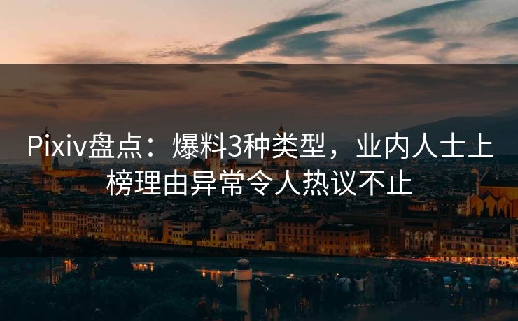 Pixiv盘点：爆料3种类型，业内人士上榜理由异常令人热议不止