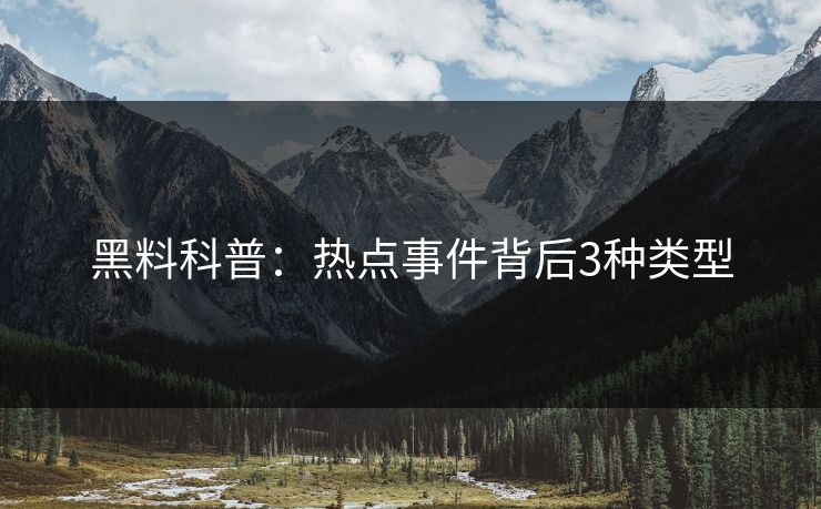 黑料科普：热点事件背后3种类型