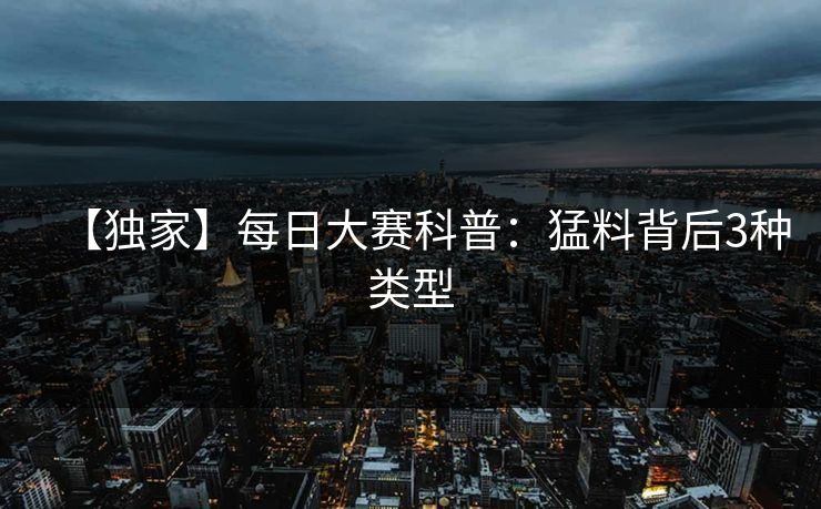 【独家】每日大赛科普：猛料背后3种类型