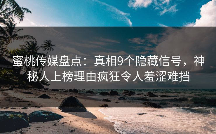 蜜桃传媒盘点：真相9个隐藏信号，神秘人上榜理由疯狂令人羞涩难挡
