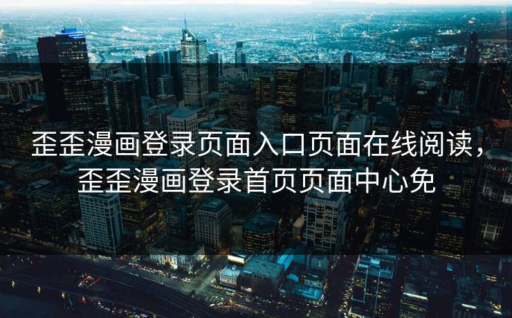 歪歪漫画登录页面入口页面在线阅读，歪歪漫画登录首页页面中心免