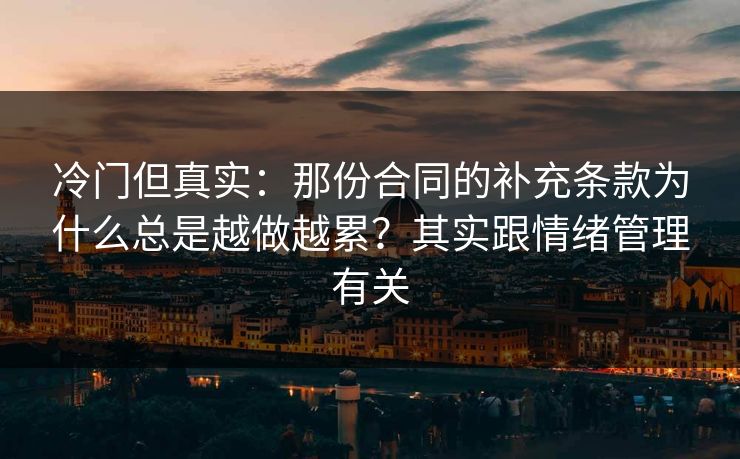 冷门但真实：那份合同的补充条款为什么总是越做越累？其实跟情绪管理有关