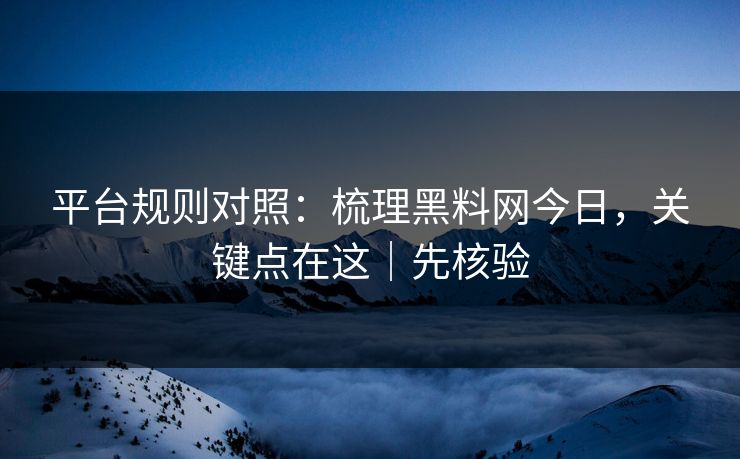 平台规则对照：梳理黑料网今日，关键点在这｜先核验